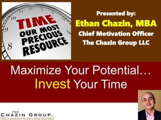 Maximize Your Potential…
Invest Your Time
Presented by:
Ethan Chazin, MBA
Chief Motivation Officer
The Chazin Group LLC
 