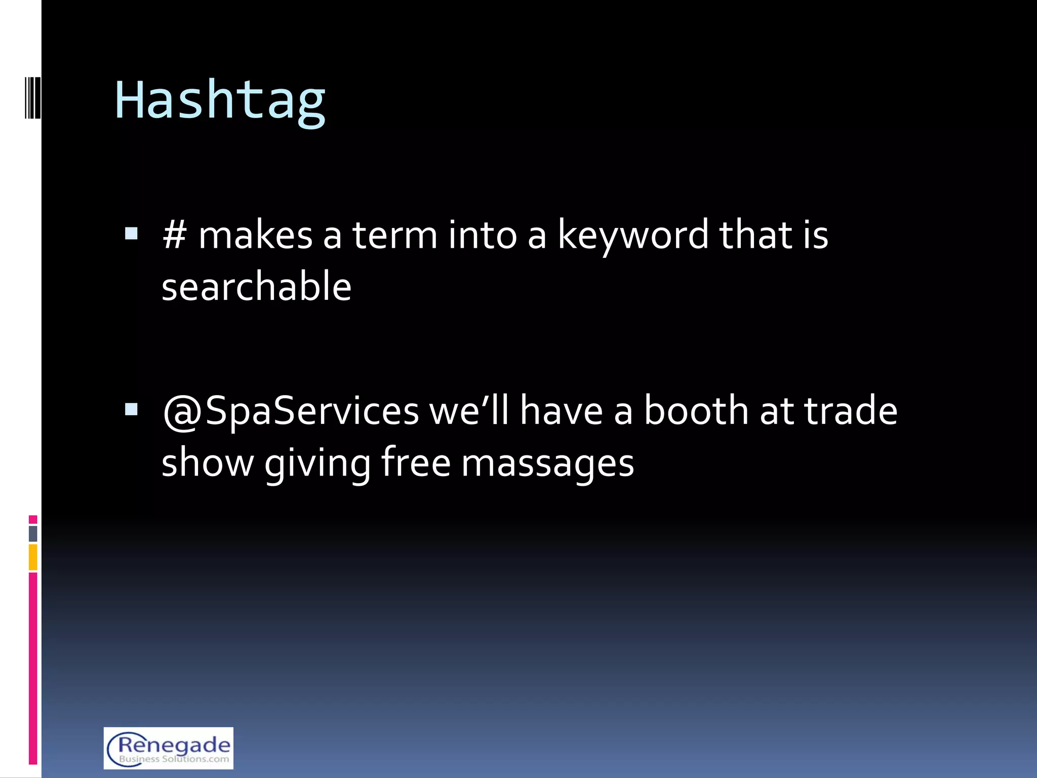 Hashtag

 # makes a term into a keyword that is
  searchable

 @SpaServices we’ll have a booth at trade
  show giving free massages
 