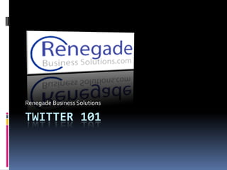 Renegade Business Solutions

TWITTER 101
 