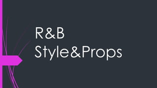 R&B
Style&Props
 