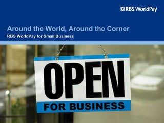Around the World, Around the Corner RBS WorldPay for Small Business 