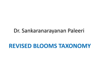 Dr. Sankaranarayanan Paleeri
REVISED BLOOMS TAXONOMY
 