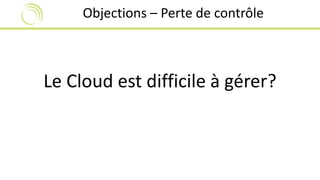 Objections – Perte de contrôle 
Le Cloud est difficile à gérer? 
 