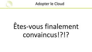 Adopter le Cloud 
Êtes-vous finalement 
convaincus!?!? 
 
