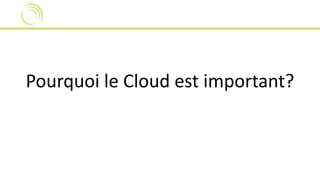 Pourquoi le Cloud est important? 
 