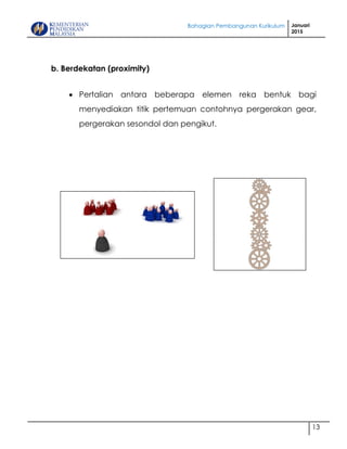 Bahagian Pembangunan Kurikulum Januari
2015
13
b. Berdekatan (proximity)
 Pertalian antara beberapa elemen reka bentuk bagi
menyediakan titik pertemuan contohnya pergerakan gear,
pergerakan sesondol dan pengikut.
 