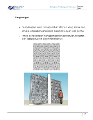 Bahagian Pembangunan Kurikulum Januari
2015
17
f. Pengulangan
 Pengulangan ialah menggunakan elemen yang sama dan
serupa secara berulang-ulang dalam sesebuah reka bentuk
 Prinsip pengulangan menggambarkan penyatuan, konsisten
dan kesepaduan di dalam reka bentuk
 