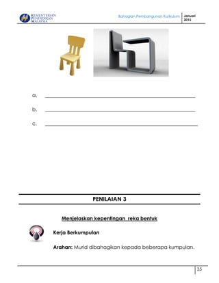 Bahagian Pembangunan Kurikulum Januari
2015
35
a. ____________________________________________________________
b. ____________________________________________________________
c. _____________________________________________________________
PENILAIAN 3
Menjelaskan kepentingan reka bentuk
Kerja Berkumpulan
Arahan: Murid dibahagikan kepada beberapa kumpulan.
 