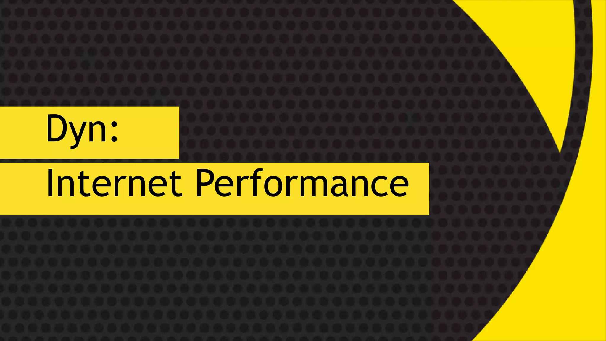 Dyn:
Internet Performance
 