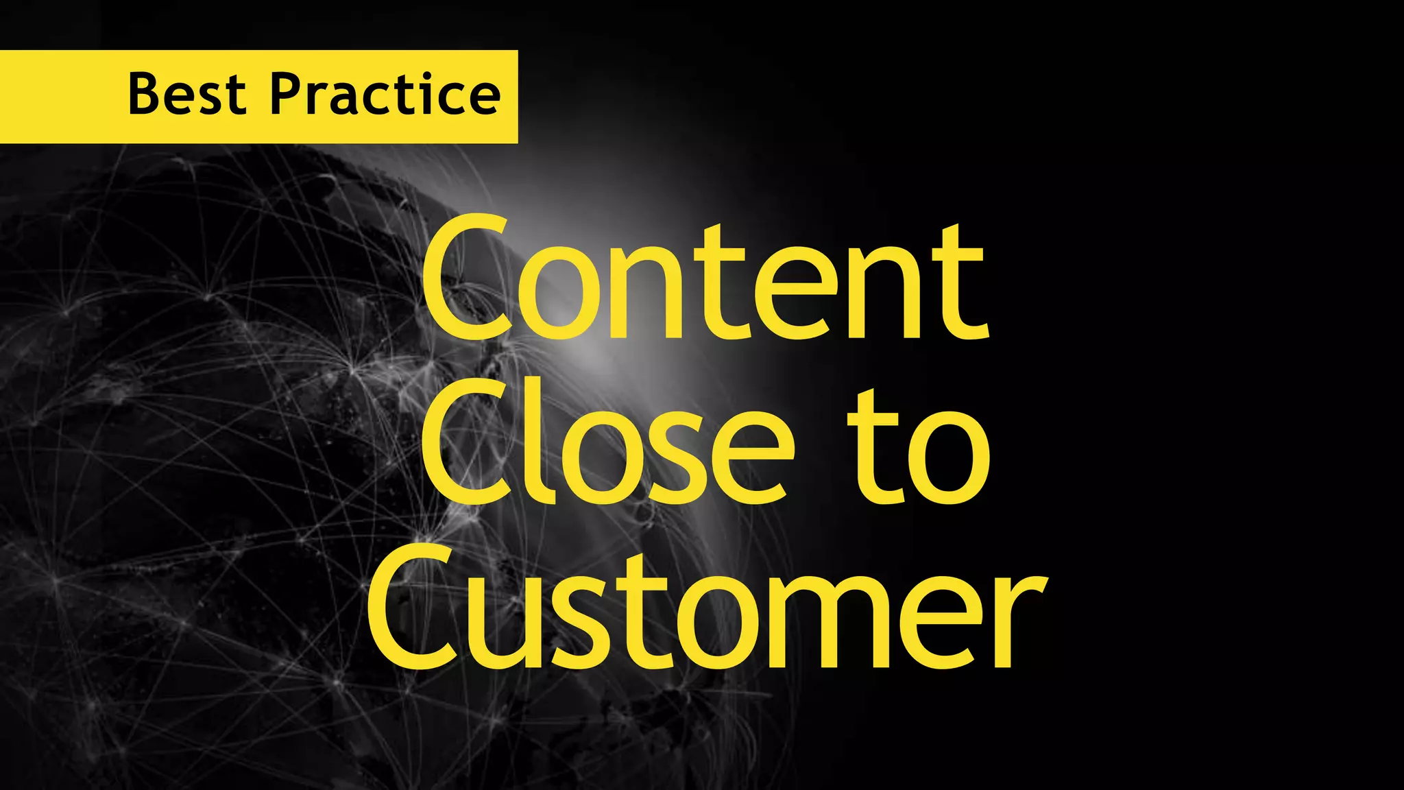 Best Practice
Content
Close to
Customer
 