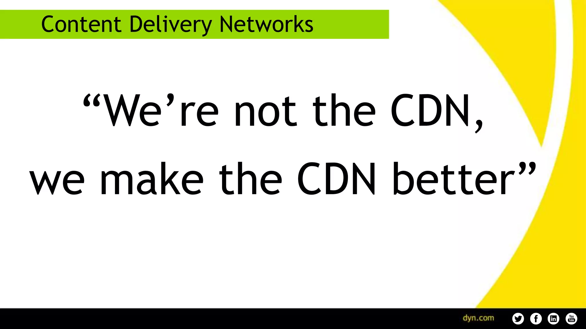 Content Delivery Networks
“We’re not the CDN,
we make the CDN better”
 