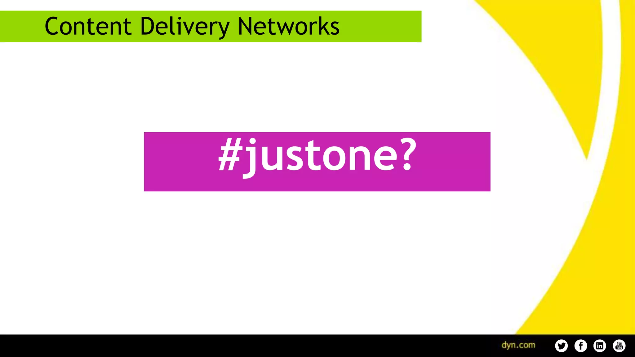 Content Delivery Networks
#justone?
 