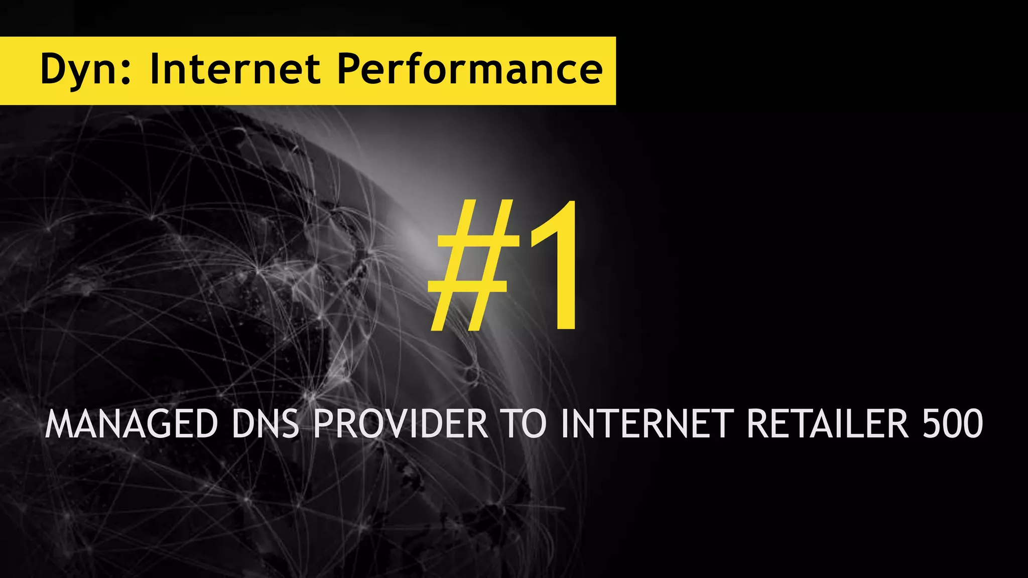 Dyn: Internet Performance
#1
MANAGED DNS PROVIDER TO INTERNET RETAILER 500
 
