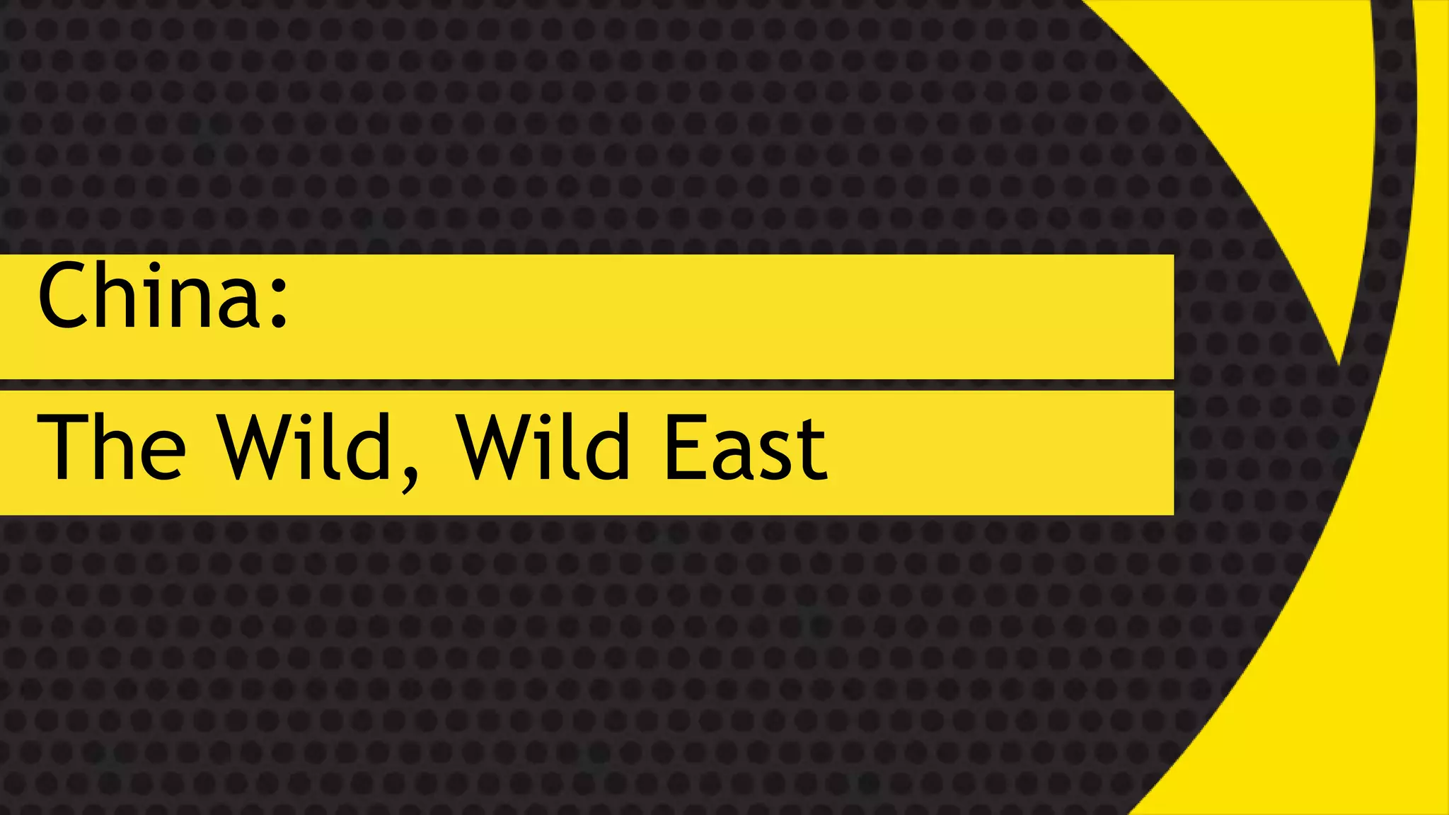 China:
The Wild, Wild East
 