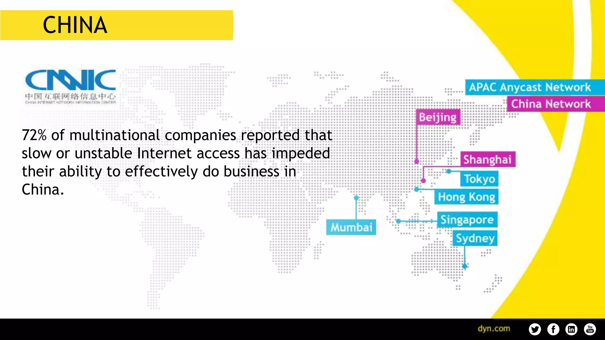 CHINA
72% of multinational companies reported that
slow or unstable Internet access has impeded
their ability to effectively do business in
China.
 