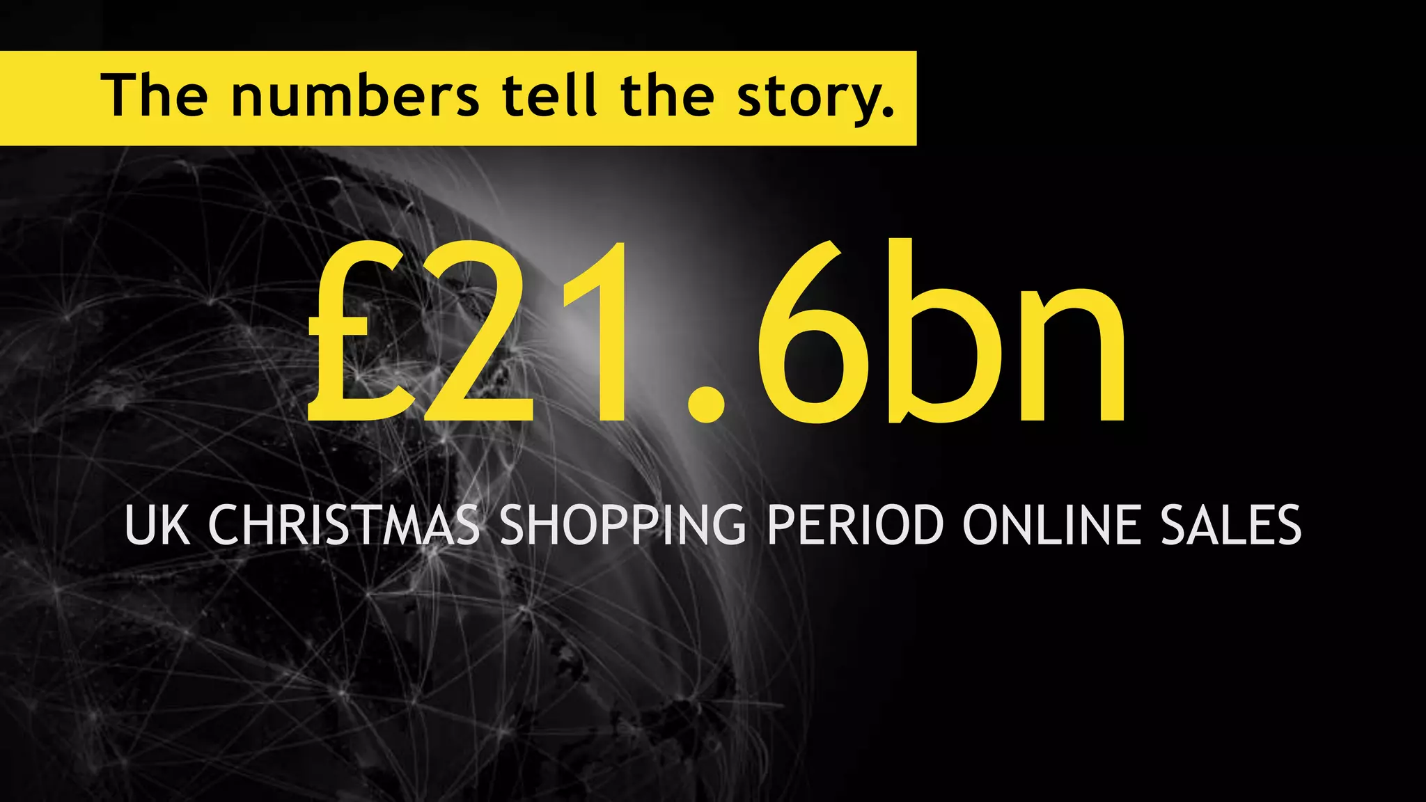 The numbers tell the story.
£21.6bnUK CHRISTMAS SHOPPING PERIOD ONLINE SALES
 