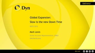 Global Expansion:
Slow is the new Down Time
RBTE 2015
Mark Lewis
Senior Account Representative, EMEA
@MrMarkLewis
 