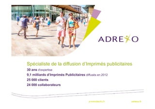 Spécialiste de la diffusion d’Imprimés publicitaires
30 ans d’expertise
9,1 milliards d’Imprimés Publicitaires diffusés en 2012
25 000 clients
24 000 collaborateurs

 