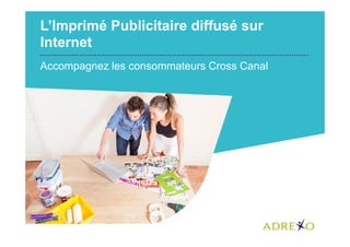 L’Imprimé Publicitaire diffusé sur
Internet
Accompagnez les consommateurs Cross Canal

 