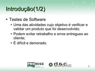 Introdução(1/2) Testes de Software Uma das atividades cujo objetivo é verificar e validar um produto que foi desenvolvido; Podem evitar retrabalho e erros entregues ao cliente; É difícil e demorado. 