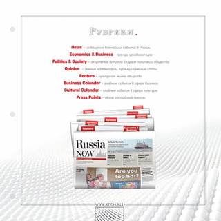 р убрики
          News   – освещение важнейших событий в России

         Economics & business – тренды делового мира
politics & Society – актуальные вопросы в сфере политики и общества
      Opinion   – мнения, комментарии, публицистические статьи

               Feature – культурная   жизнь общества

      business Calendar – главные события в сфере бизнеса
      Cultural Calendar – главные события в сфере культуры
             press points – обзор российской прессы




                        www.rbth.ru
 