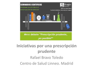 Iniciativas por una prescripción
prudente
Rafael Bravo Toledo
Centro de Salud Linneo. Madrid
 