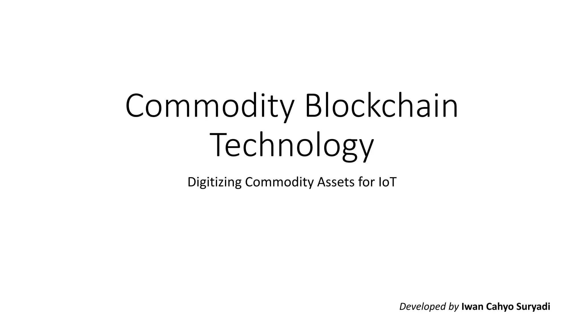Commodity Blockchain
Technology
Digitizing Commodity Assets for IoT
Developed by Iwan Cahyo Suryadi