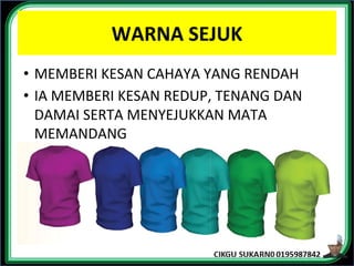 WARNA SEJUK
• MEMBERI KESAN CAHAYA YANG RENDAH
• IA MEMBERI KESAN REDUP, TENANG DAN
DAMAI SERTA MENYEJUKKAN MATA
MEMANDANG
 