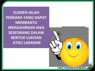 ELEMEN IALAH
PERKARA YANG DAPAT
MEMBANTU
MENZAHIRKAN IDEA
SESEORANG DALAM
BENTUK LUKISAN
ATAU LAKARAN
 