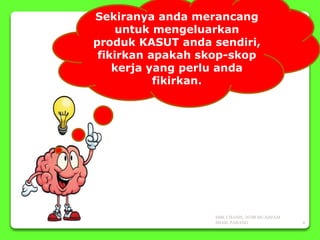 Sekiranya anda merancang
untuk mengeluarkan
produk KASUT anda sendiri,
fikirkan apakah skop-skop
kerja yang perlu anda
fikirkan.
SMK CHANIS, 26700 MUADZAM
SHAH, PAHANG 4
 