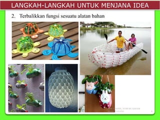 LANGKAH-LANGKAH UNTUK MENJANA IDEA
2. Terbalikkan fungsi sesuatu alatan bahan
SMK CHANIS, 26700 MUADZAM
SHAH, PAHANG 6
 
