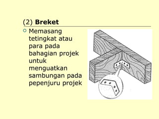 (2) Breket
 Memasang
tetingkat atau
para pada
bahagian projek
untuk
menguatkan
sambungan pada
pepenjuru projek

 