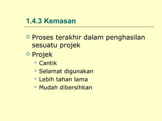 1.4.3 Kemasan




Proses terakhir dalam penghasilan
sesuatu projek
Projek
 Cantik
 Selamat

digunakan
 Lebih tahan lama
 Mudah dibersihkan

 