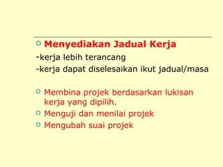 

Menyediakan Jadual Kerja

-kerja lebih terancang
-kerja dapat diselesaikan ikut jadual/masa





Membina projek berdasarkan lukisan
kerja yang dipilih.
Menguji dan menilai projek
Mengubah suai projek

 