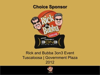 Choice Sponsor




  Rick and Bubba 3on3 Event
Tuscaloosa | Government Plaza
             2012
 