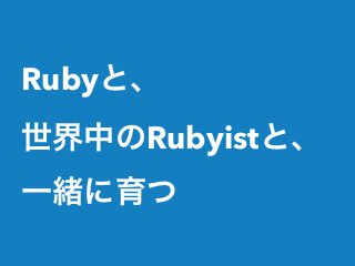 Rubyと、
世界中のRubyistと、
一緒に育つ
 