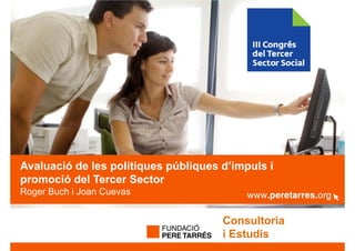 Avaluació de les polítiques públiques d’impuls i
                                      d impuls
promoció del Tercer Sector
Roger Buch i Joan Cuevas
  g


                                      Consultoria
                                      i Estudis
 