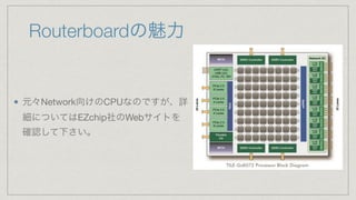 Routerboardの魅力
元々Network向けのCPUなのですが、詳
細についてはEZchip社のWebサイトを
確認して下さい。
 