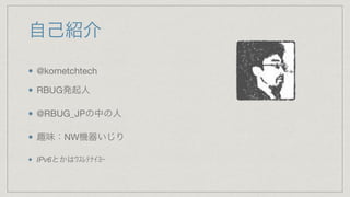自己紹介
@kometchtech

RBUG発起人

@RBUG_JPの中の人

趣味：NW機器いじり

IPv6とかはﾜｽﾚﾃﾅｲﾖｰ
 