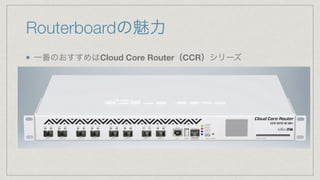 Routerboardの魅力
一番のおすすめはCloud Core Router（CCR）シリーズ
 