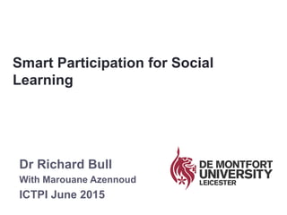 Dr Richard Bull
With Marouane Azennoud
ICTPI June 2015
Smart Participation for Social
Learning
 