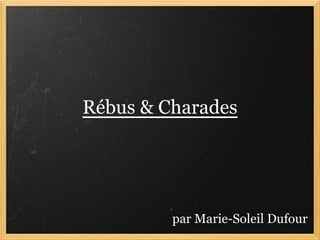 Rébus & Charades




         par Marie-Soleil Dufour
 