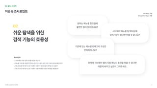 04필드리서치
이슈&조사포인트
쉬운탐색을위한

검색기능의효용성
02
사용자들은어떤검색방식을필요로하는가
메뉴별키워드를제공한다면메뉴검색시도움이될까?어떤키워드를제공해야할까
메뉴정보를어떤방식으로구성해야사용자가정보를쉽게파악할수있을까
메뉴추천은어떤방식으로구성해야사용자에게즐거움과편리함을제공할까?
#5Whys기법

#CognitiveMaps기법
조사포인트
원하는메뉴를찾으실때

불편한점이있으셨나요?	
서브웨이메뉴를탐색하실때 
검색기능이있다면어떨것같나요?	
기존에있는메뉴별카테고리구성은 
만족하시나요?	
만약에서브웨이앱의사용메뉴나동선을바꿀수있다면 
어떻게바꾸고싶은지그려주세요.
서브웨이UI/UX개선프로젝트 17
 