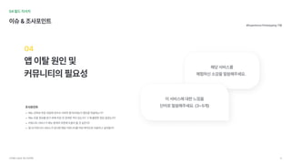 04필드리서치
이슈&조사포인트
앱이탈원인및

커뮤니티의필요성
04
메뉴선택과주문과정에있어서사회적평가(리뷰)가얼만큼작용하는가
메뉴조합정보를얻기위해주문전검색한적이있는지?그때불편한점은없었는지
커뮤니티서비스가메뉴탐색과주문에도움이될것같은지
앱내커뮤니티서비스가있다면해당커뮤니티를어떤목적으로이용하고싶어할지?
#ExperiencePrototyping기법
조사포인트
해당서비스를 
체험하신소감을말씀해주세요.		
이서비스에대한느낌을 
단어로말씀해주세요.(3~5개)
서브웨이UI/UX개선프로젝트 19
 