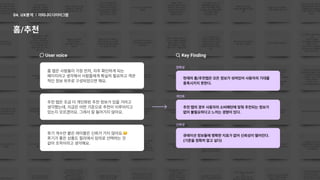 어피니티다이어그램
04. UX분석 어피니티다이어그램
04. UX분석
홈/추천
Uservoice
홈탭은사람들이가장먼저,자주확인하게되는 

페이지라고생각해서사람들에게확실히필요하고객관
적인정보위주로구성되었으면해요.
추천탭은조금더개인화된추천정보가있을거라고 

생각했는데,지금은어떤기준으로추천이이루어지고
있는지모르겠어요.그래서잘들어가지않아요.
후기개수만붙은레이블은신뢰가가지않아요.
후기가좋은상품도컬리에서임의로선택하는것 

같아조작이라고생각해요.
KeyFinding
개인화
추천탭의경우사용자의소비패턴에맞춰추천되는정보가
없어불필요하다고느끼는경향이있다.
정확성
현재의홈/추천탭은모든정보가섞여있어사용자의기대를
충족시키지못한다.
신뢰성
큐레이션정보들에명확한지표가없어신뢰성이떨어진다.

(기준을정확히알고싶다)
 