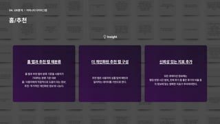 홈 탭과 추천 탭의 분류 기준을 사용자가

기대하는 분류 기준 대로

홈: '사용자에게 직접적으로 도움이 되는 정보'
,

추천: '추가적인 개인화된 정보'로 나눈다.
홈 탭과 추천 탭 재분류 더 개인화된 추천 탭 구성 신뢰성 있는 지표 추가
추천 탭은 사용자의 상품 탐색 패턴과

일치하는 데이터를 기반으로 한다.
모든 큐레이션 정보에는 

랭킹 반영 시간 범위, 전체 후기 중 좋은 후기의 비율 등 

각 정보에 맞는 명확한 지표가 주어져야한다.
Insight
어피니티 다이어그램
04. UX분석
홈/추천
 