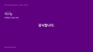 UX/UI개선
감사합니다.
마켓컬리
김지영 박나영 박정은 조유진
라이트브레인UX아카데미16기 2021.06-2021.08
|
 