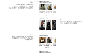 point

유저가 이전에 구매한 상품 내역 활용해 
다른 유저가 해당 상품과 동시에 구매한 상품, 
스냅, 코디 탭에서 해당 상품과 함께 코디된 상품 추천
point

온보딩 수집 취향 데이터로 비슷한 취향을 가진 
유저들을 매칭해 서로의 구매 내역, 관심 상품을 
추천 항목으로 제시
point

온보딩에서 수집한 유저의 취향 데이터와 연계해 
유저가 좋아할 만한 코디된 상품 추천
 