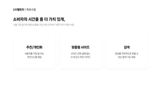 UX챌린지|목표수립
나를가장잘아는패션쇼핑몰-무신사로도약하기위한3가지목표수립
소비자의시간을좀더가치있게,
사용자를가장잘아는

추천시스템제공
사이즈선택실패없는

AI무신사추천사이즈
정보를직관적으로얻을수

있는탐색기능제공
추천/개인화 맞춤형사이즈 검색
 