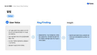 알림
04UX모델링 l UserVoicelKeyFinding
5whys
UserVoice KeyFinding Insight
알림을필터하는기능이알림을받는창에는
없고[설정]이라는다른탭에따로들어가야
하기때문에사용자들은알림차단기능을인
지하지못했다.
필요하지않은알림의정보는[설정]에서필
터하지않고바로알림창에서on/off할수있
도록한다.
‘김**님을는발견!’이라는알림이너무자주
떠서보고싶지않았지만알림끄기기능을
찾지못했어요
일부사용자들의커뮤니티의글알림에불쾌
함을느껴요
토스에서**종목이%떨어졌다는알림을보
고싶지않아요
알림필터기능을인지하지못해요.
 